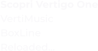 Scopri Vertigo One VertiMusic BoxLine Reloaded...