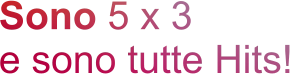 Sono 5 x 3 e sono tutte Hits!