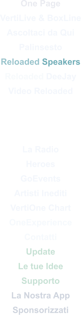 One Page VertiLive & BoxLine Ascoltaci da Qui Palinsesto Reloaded Speakers Reloaded DeeJay Video Reloaded    La Radio Heroes GoEvents Artisti Inediti VertiOne Chart OneExperience Contatti Update Le tue Idee Supporto La Nostra App Sponsorizzati